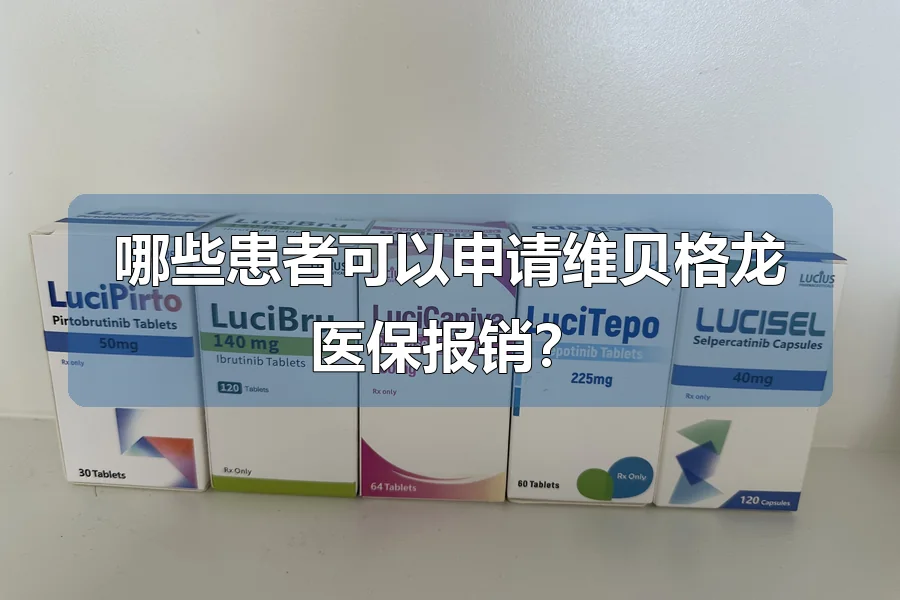 哪些患者可以申请维贝格龙医保报销?